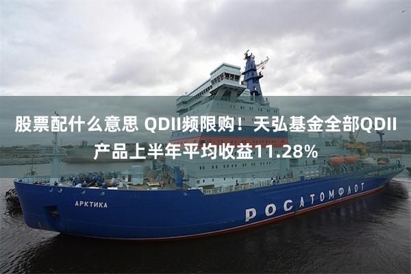 股票配什么意思 QDII频限购！天弘基金全部QDII产品上半年平均收益11.28%