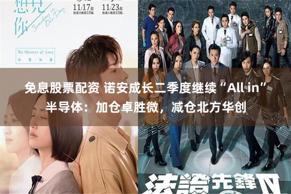 免息股票配资 诺安成长二季度继续“All in”半导体：加仓卓胜微，减仓北方华创