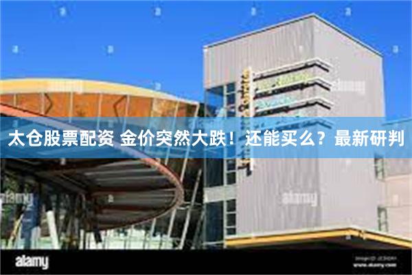 太仓股票配资 金价突然大跌！还能买么？最新研判