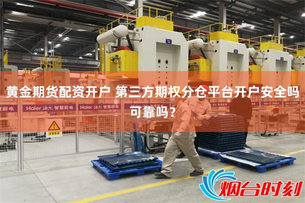 黄金期货配资开户 第三方期权分仓平台开户安全吗可靠吗？