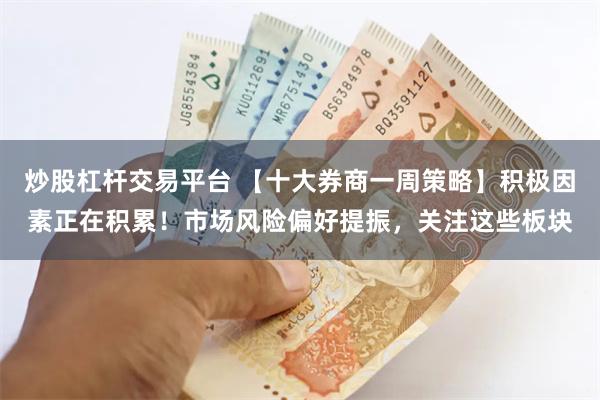 炒股杠杆交易平台 【十大券商一周策略】积极因素正在积累！市场风险偏好提振，关注这些板块