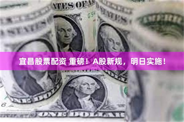 宜昌股票配资 重磅！A股新规，明日实施！