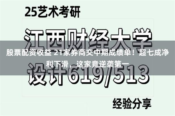 股票配资收益 21家券商交中期成绩单！超七成净利下滑，这家竟逆袭第一