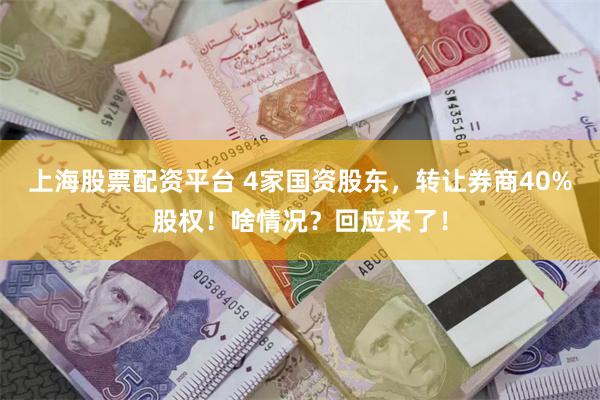上海股票配资平台 4家国资股东，转让券商40%股权！啥情况？回应来了！