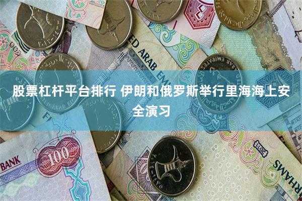 股票杠杆平台排行 伊朗和俄罗斯举行里海海上安全演习