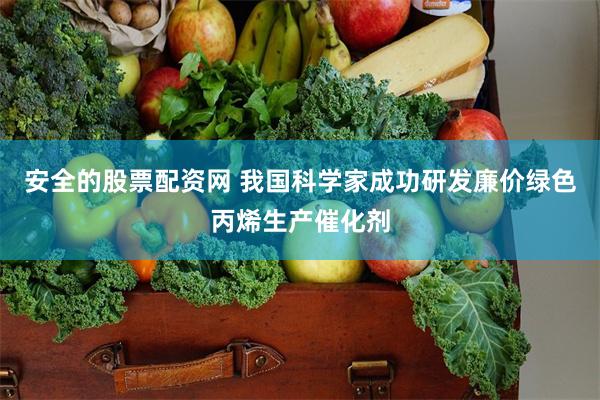 安全的股票配资网 我国科学家成功研发廉价绿色丙烯生产催化剂
