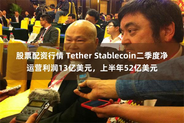 股票配资行情 Tether Stablecoin二季度净运营利润13亿美元，上半年52亿美元