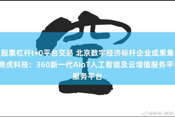 股票杠杆t+0平台交易 北京数字经济标杆企业成果集| 奇虎科技：360新一代AIoT人工智能及云增值服务平台