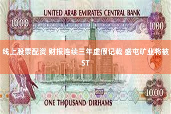 线上股票配资 财报连续三年虚假记载 盛屯矿业将被ST