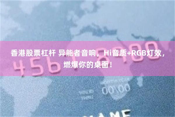 香港股票杠杆 异能者音响，Hi音质+RGB灯效，燃爆你的桌面！