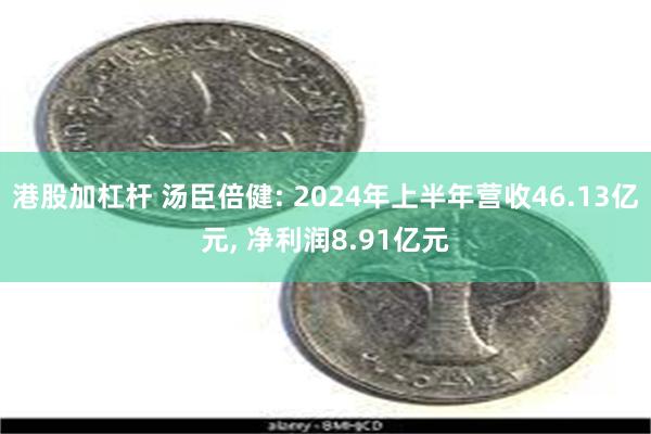 港股加杠杆 汤臣倍健: 2024年上半年营收46.13亿元, 净利润8.91亿元
