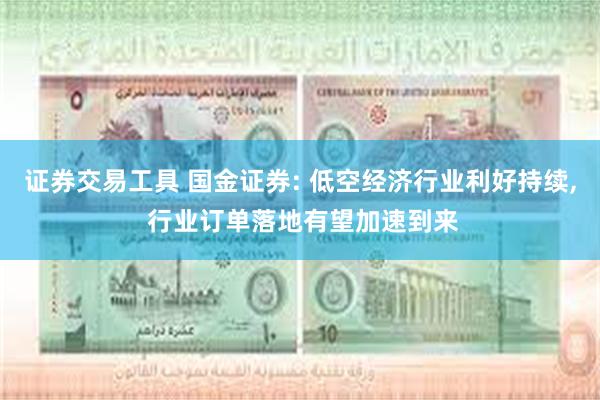 证券交易工具 国金证券: 低空经济行业利好持续, 行业订单落地有望加速到来