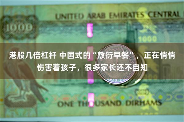 港股几倍杠杆 中国式的“敷衍早餐”，正在悄悄伤害着孩子，很多家长还不自知