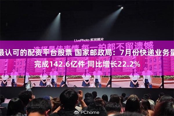 最认可的配资平台股票 国家邮政局：7月份快递业务量完成142.6亿件 同比增长22.2%