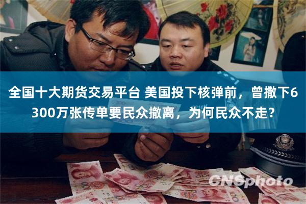 全国十大期货交易平台 美国投下核弹前，曾撒下6300万张传单要民众撤离，为何民众不走？