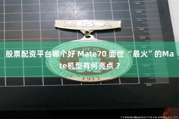 股票配资平台哪个好 Mate70 面世 “最火”的Mate机型有何亮点 ？