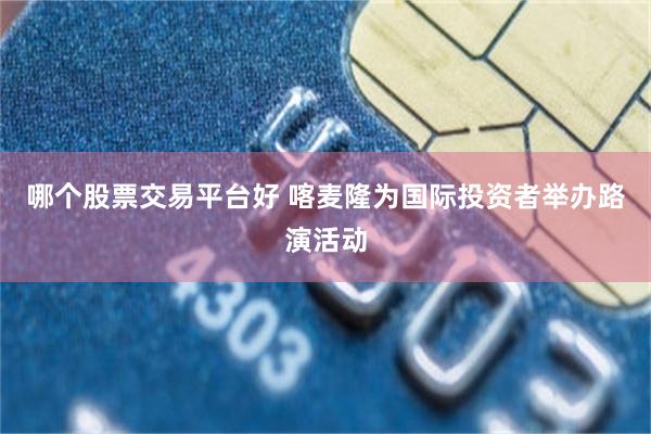 哪个股票交易平台好 喀麦隆为国际投资者举办路演活动