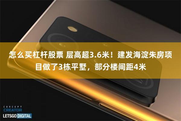 怎么买杠杆股票 层高超3.6米！建发海淀朱房项目做了3栋平墅，部分楼间距4米