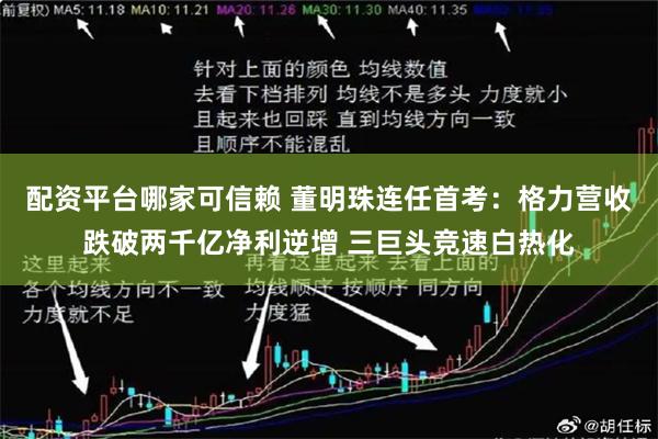 配资平台哪家可信赖 董明珠连任首考：格力营收跌破两千亿净利逆增 三巨头竞速白热化