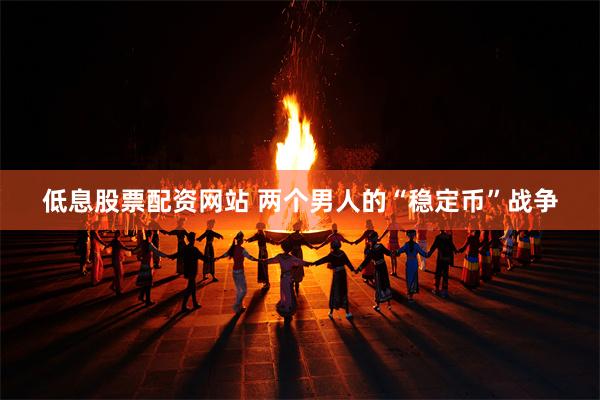 低息股票配资网站 两个男人的“稳定币”战争