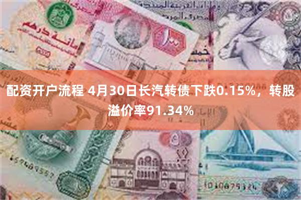 配资开户流程 4月30日长汽转债下跌0.15%，转股溢价率91.34%