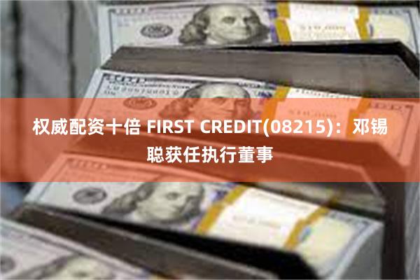 权威配资十倍 FIRST CREDIT(08215)：邓锡聪获任执行董事