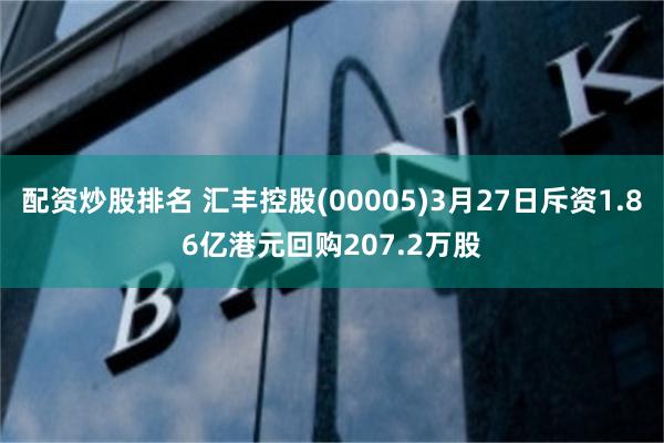 配资炒股排名 汇丰控股(00005)3月27日斥资1.86亿港元回购207.2万股