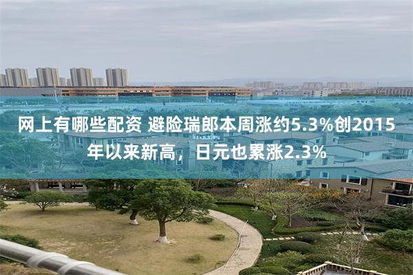 网上有哪些配资 避险瑞郎本周涨约5.3%创2015年以来新高，日元也累涨2.3%