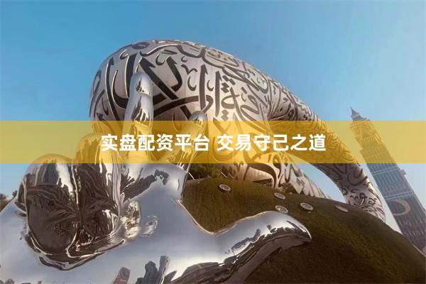 实盘配资平台 交易守己之道