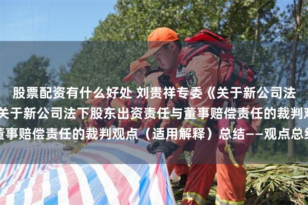 股票配资有什么好处 刘贵祥专委《关于新公司法适用中的若干问题》中关于新公司法下股东出资责任与董事赔偿责任的裁判观点（适用解释）总结——观点总结之三