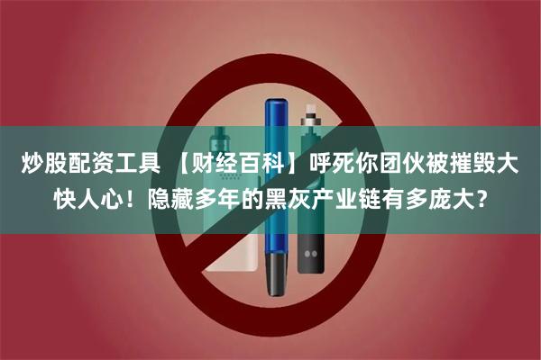 炒股配资工具 【财经百科】呼死你团伙被摧毁大快人心！隐藏多年的黑灰产业链有多庞大？