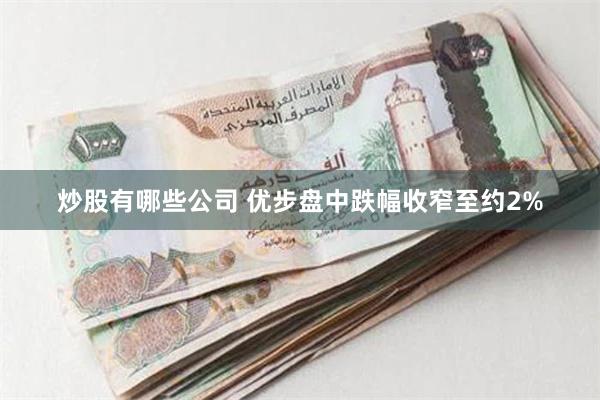 炒股有哪些公司 优步盘中跌幅收窄至约2%