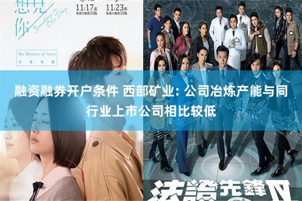 融资融券开户条件 西部矿业: 公司冶炼产能与同行业上市公司相比较低