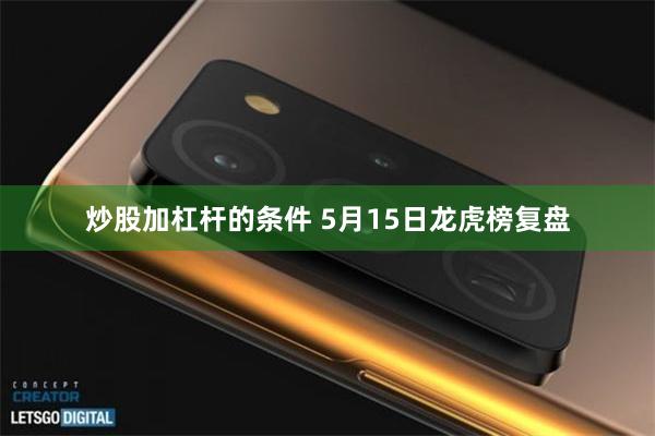 炒股加杠杆的条件 5月15日龙虎榜复盘