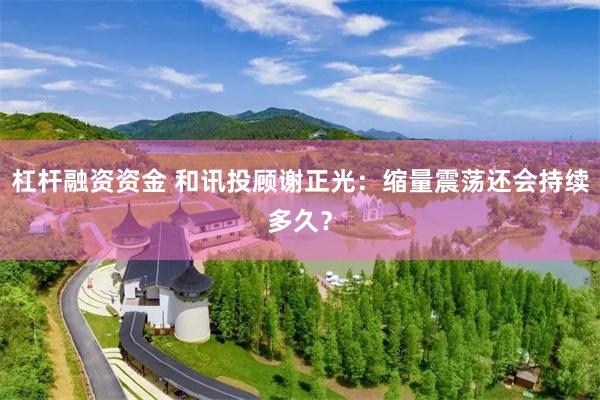 杠杆融资资金 和讯投顾谢正光：缩量震荡还会持续多久？