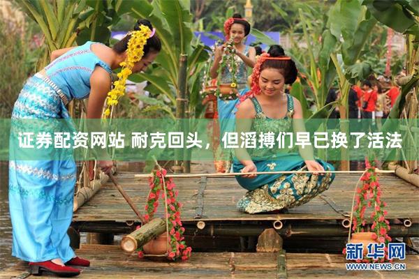 证券配资网站 耐克回头，但滔搏们早已换了活法