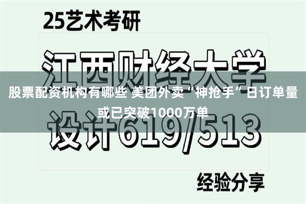 股票配资机构有哪些 美团外卖“神抢手”日订单量或已突破1000万单