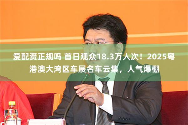 爱配资正规吗 首日观众18.3万人次！2025粤港澳大湾区车展名车云集，人气爆棚