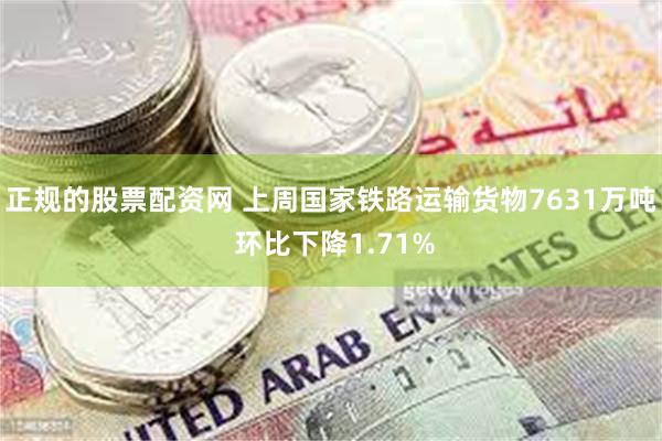 正规的股票配资网 上周国家铁路运输货物7631万吨 环比下降1.71%