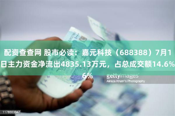 配资查查网 股市必读：嘉元科技（688388）7月1日主力资金净流出4835.13万元，占总成交额14.6%